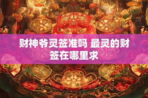 财神爷灵签准吗 最灵的财签在哪里求