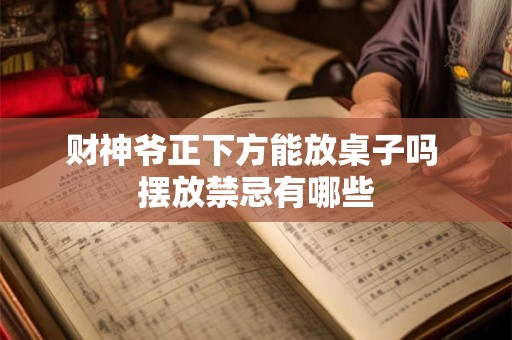 财神爷正下方能放桌子吗 摆放禁忌有哪些