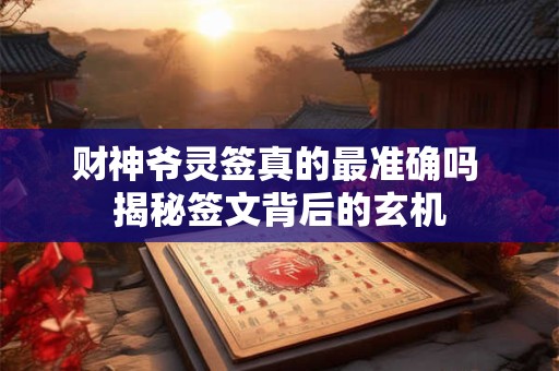 财神爷灵签真的最准确吗 揭秘签文背后的玄机