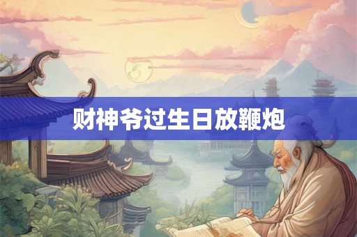 财神爷过生日放鞭炮