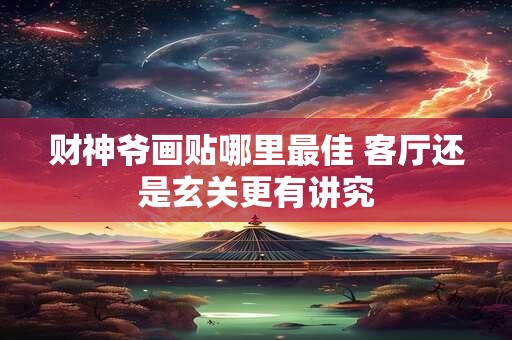 财神爷画贴哪里最佳 客厅还是玄关更有讲究