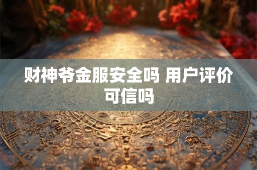 财神爷金服安全吗 用户评价可信吗