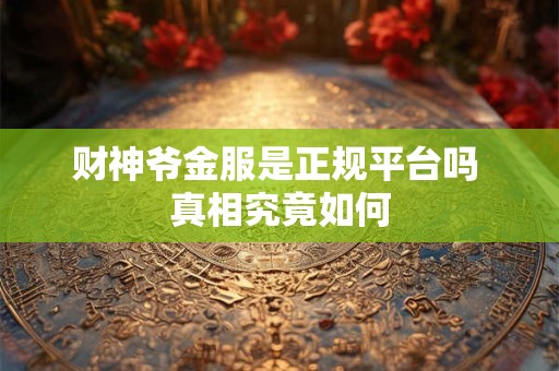 财神爷金服是正规平台吗 真相究竟如何