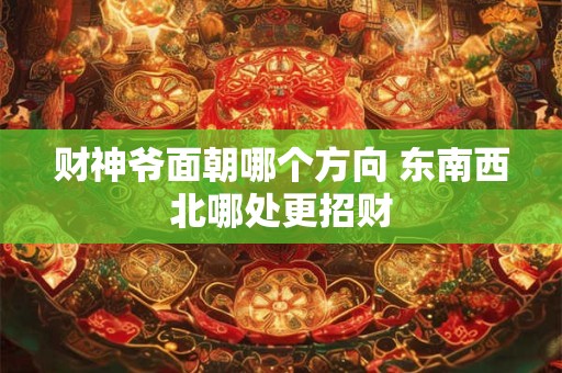 财神爷面朝哪个方向 东南西北哪处更招财