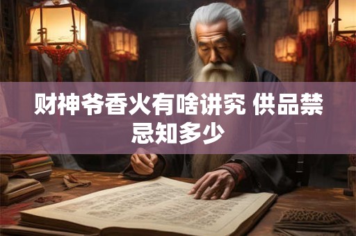 财神爷香火有啥讲究 供品禁忌知多少