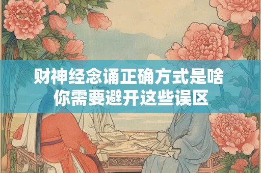 财神经念诵正确方式是啥 你需要避开这些误区