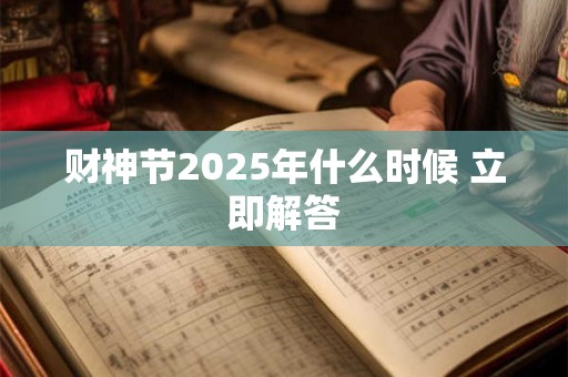 财神节2025年什么时候 立即解答