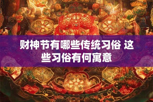 财神节有哪些传统习俗 这些习俗有何寓意
