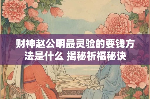 财神赵公明最灵验的要钱方法是什么 揭秘祈福秘诀