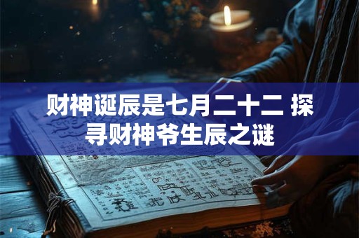 财神诞辰是七月二十二 探寻财神爷生辰之谜