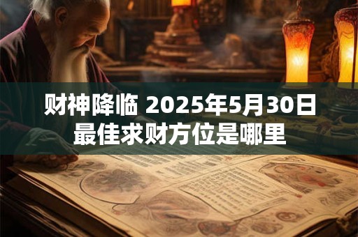 财神降临 2025年5月30日最佳求财方位是哪里