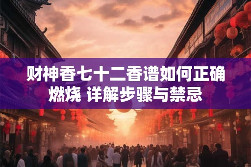 财神香七十二香谱如何正确燃烧 详解步骤与禁忌