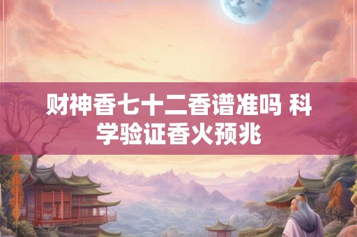 财神香七十二香谱准吗 科学验证香火预兆