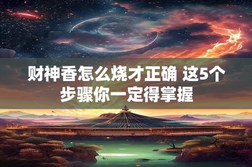 财神香怎么烧才正确 这5个步骤你一定得掌握