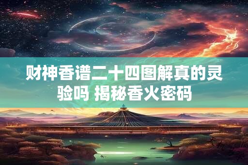 财神香谱二十四图解真的灵验吗 揭秘香火密码