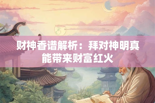 财神香谱解析：拜对神明真能带来财富红火