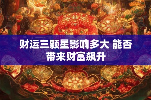 财运三颗星影响多大 能否带来财富飙升