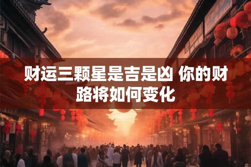财运三颗星是吉是凶 你的财路将如何变化
