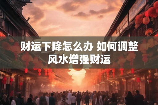 财运下降怎么办 如何调整风水增强财运