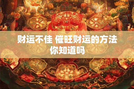 财运不佳 催旺财运的方法你知道吗
