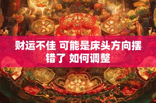 财运不佳 可能是床头方向摆错了 如何调整