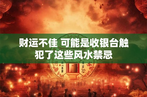 财运不佳 可能是收银台触犯了这些风水禁忌