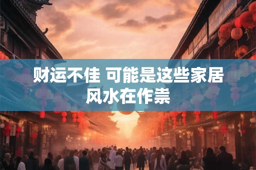 财运不佳 可能是这些家居风水在作祟