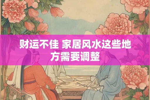详细阅读:财运不佳 小心家居风水这些禁忌你中招了吗 财运不佳 小心家居风水这些禁忌你中招了吗