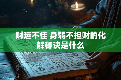 财运不佳 身弱不担财的化解秘诀是什么