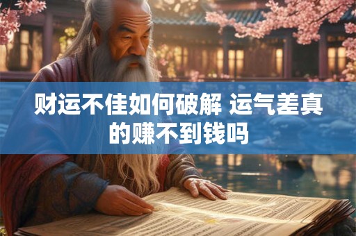财运不佳如何破解 运气差真的赚不到钱吗