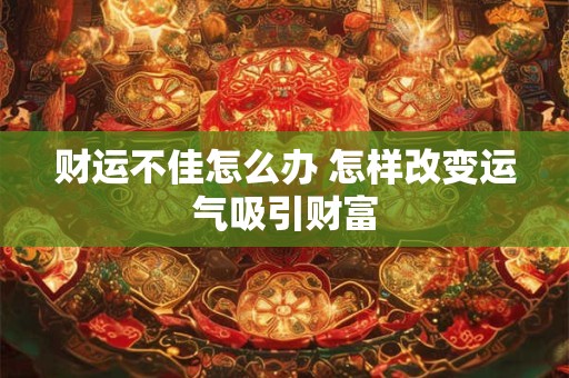 财运不佳怎么办 怎样改变运气吸引财富