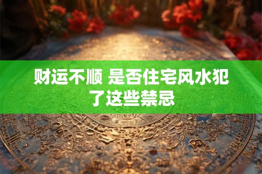 财运不顺 是否住宅风水犯了这些禁忌