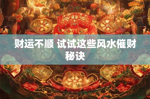 财运不顺 试试这些风水催财秘诀
