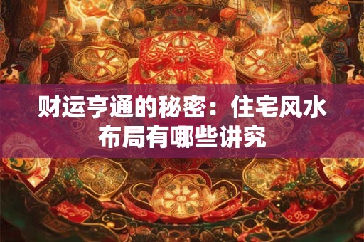 财运亨通的秘密：住宅风水布局有哪些讲究