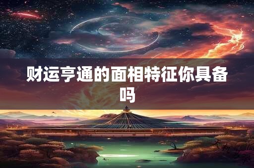 财运亨通的面相特征你具备吗