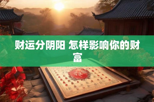 财运分阴阳 怎样影响你的财富