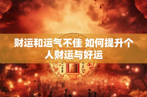 财运和运气不佳 如何提升个人财运与好运