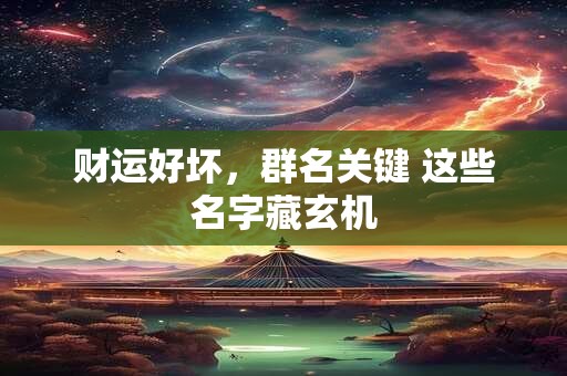 财运好坏，群名关键 这些名字藏玄机