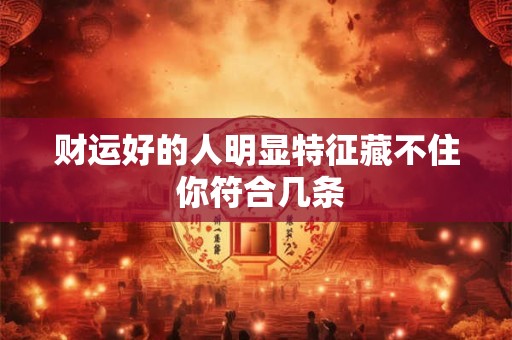 财运好的人明显特征藏不住 你符合几条