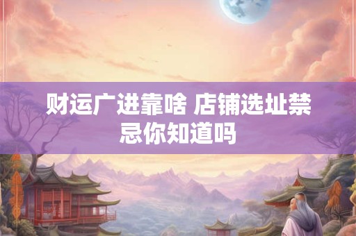 财运广进靠啥 店铺选址禁忌你知道吗