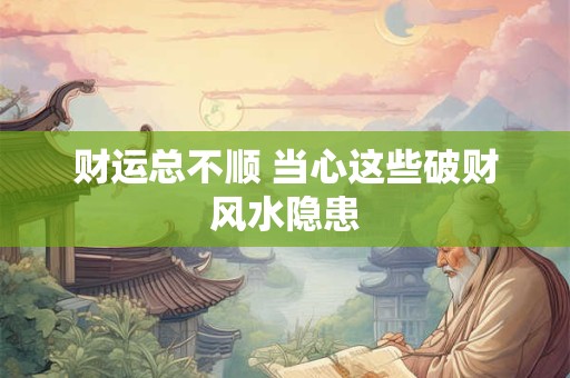 财运总不顺 当心这些破财风水隐患
