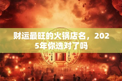 财运最旺的火锅店名，2025年你选对了吗