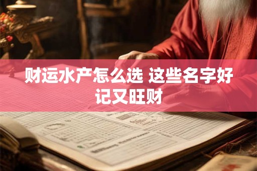 财运水产怎么选 这些名字好记又旺财