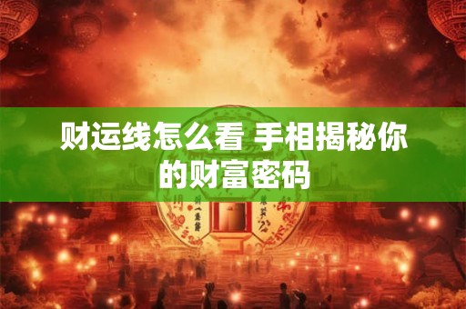 财运线怎么看 手相揭秘你的财富密码