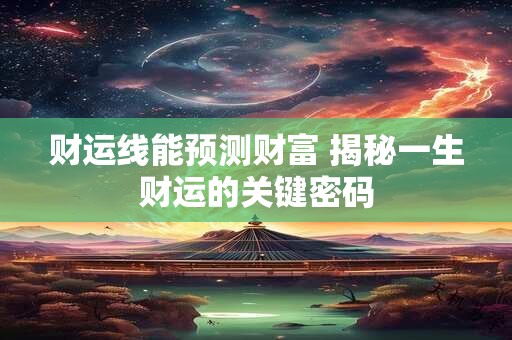 财运线能预测财富 揭秘一生财运的关键密码