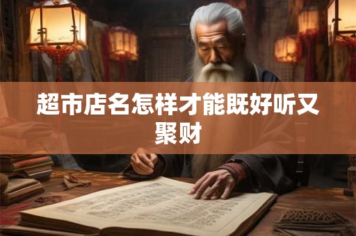 超市店名怎样才能既好听又聚财