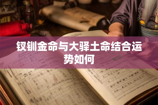 钗钏金命与大驿土命结合运势如何