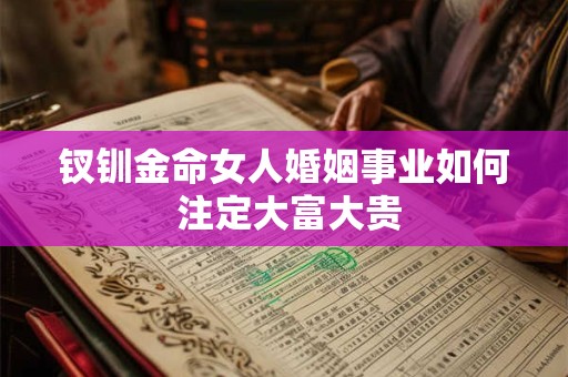 钗钏金命女人婚姻事业如何 注定大富大贵