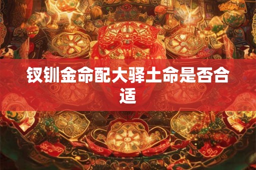 钗钏金命配大驿土命是否合适