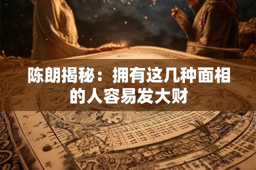 陈朗揭秘：拥有这几种面相的人容易发大财